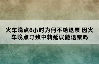 火车晚点6小时为何不给退票 因火车晚点导致中转延误能退票吗